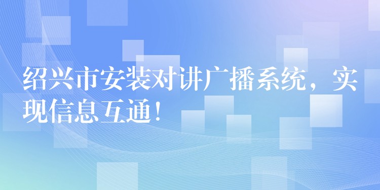  紹興市安裝對講廣播系統(tǒng)，實(shí)現(xiàn)信息互通！