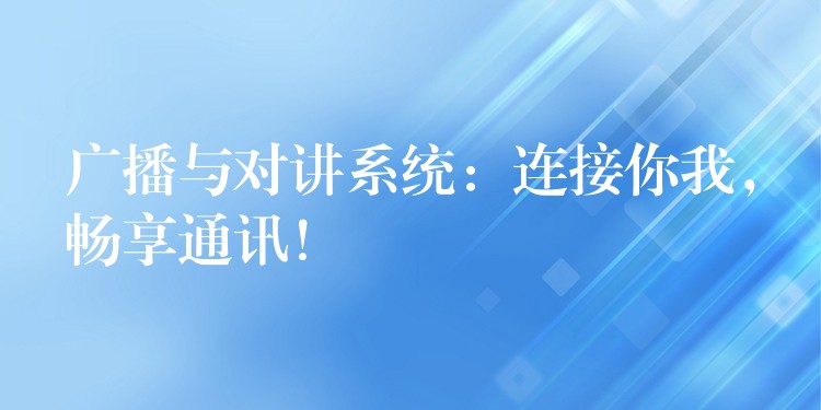  廣播與對講系統(tǒng)：連接你我，暢享通訊！