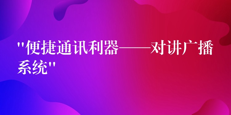  “便捷通訊利器——對講廣播系統(tǒng)”