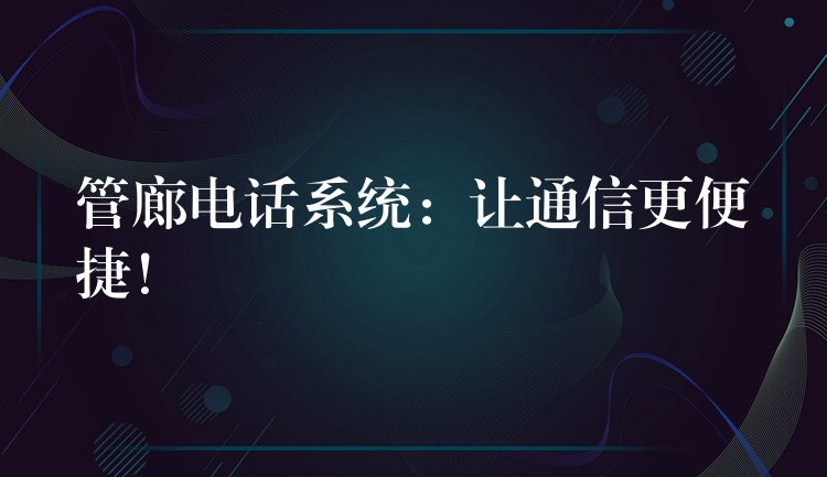  管廊電話系統(tǒng)：讓通信更便捷！