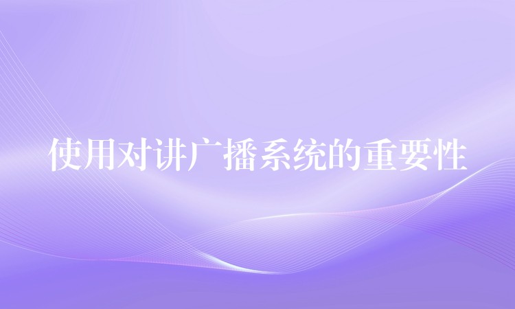 使用對講廣播系統(tǒng)的重要性