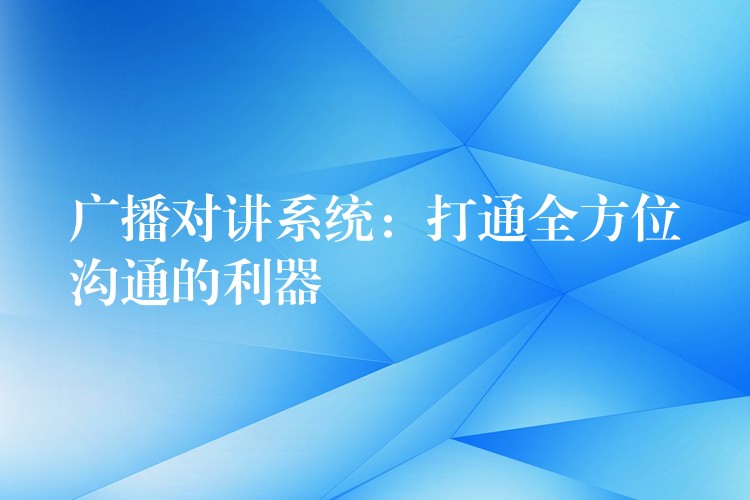  廣播對講系統(tǒng)：打通全方位溝通的利器