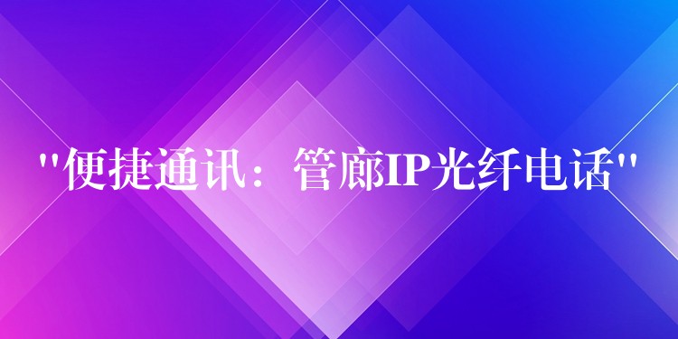  “便捷通訊：管廊IP光纖電話”