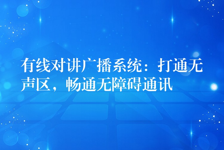  有線對(duì)講廣播系統(tǒng)：打通無(wú)聲區(qū)，暢通無(wú)障礙通訊