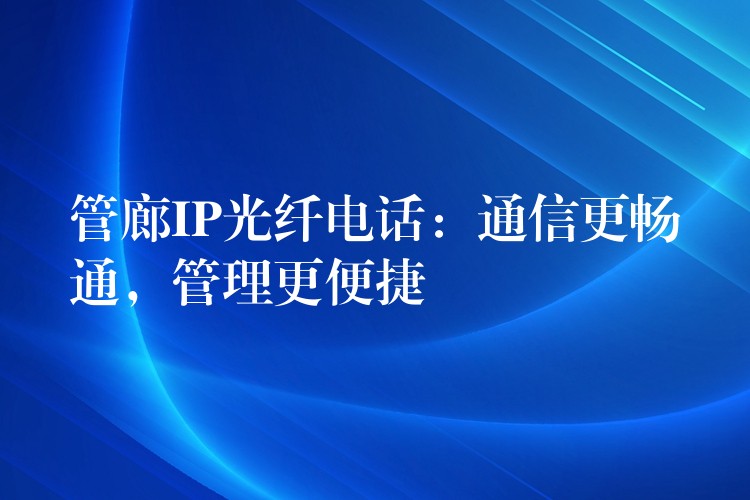 管廊IP光纖電話：通信更暢通，管理更便捷