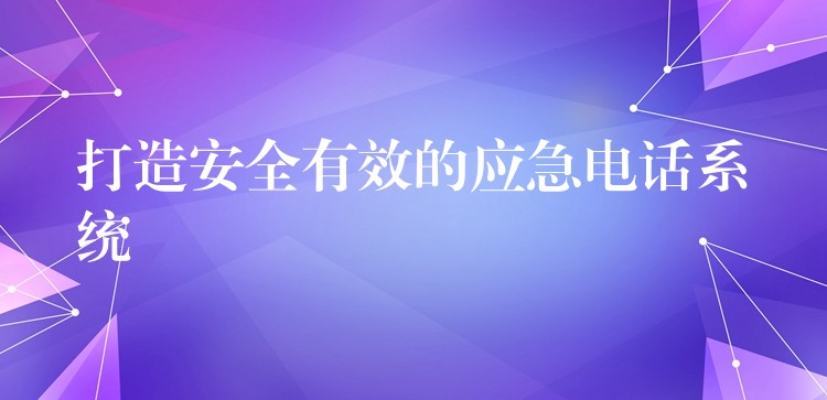  打造安全有效的應(yīng)急電話系統(tǒng)