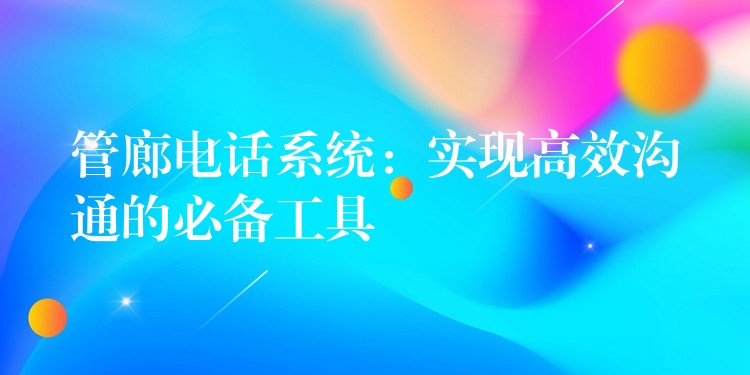  管廊電話系統(tǒng)：實(shí)現(xiàn)高效溝通的必備工具