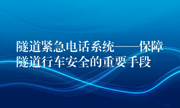  隧道緊急電話系統(tǒng)——保障隧道行車安全的重要手段