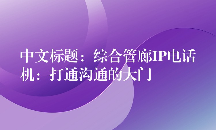  中文標(biāo)題：綜合管廊IP電話機：打通溝通的大門