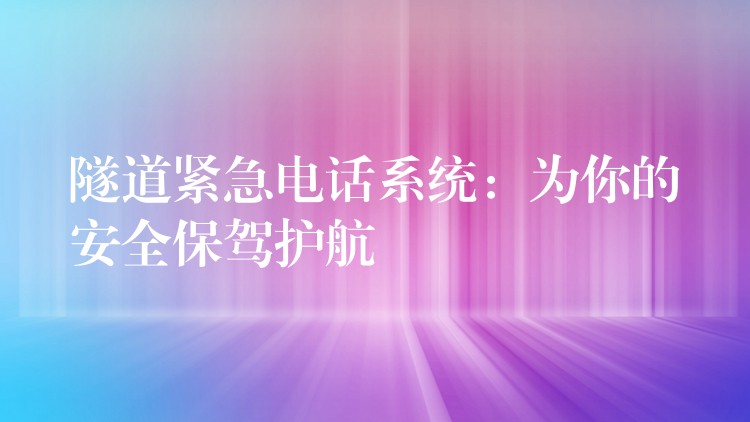  隧道緊急電話系統(tǒng)：為你的安全保駕護(hù)航