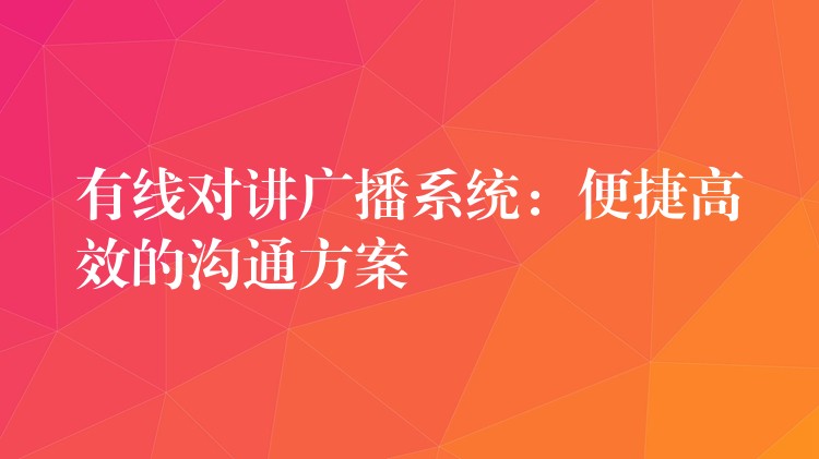  有線對(duì)講廣播系統(tǒng)：便捷高效的溝通方案