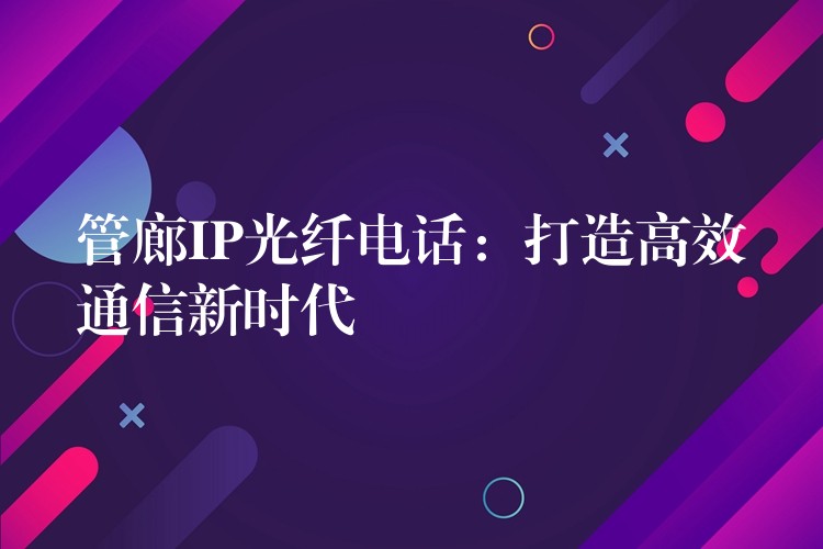  管廊IP光纖電話：打造高效通信新時代