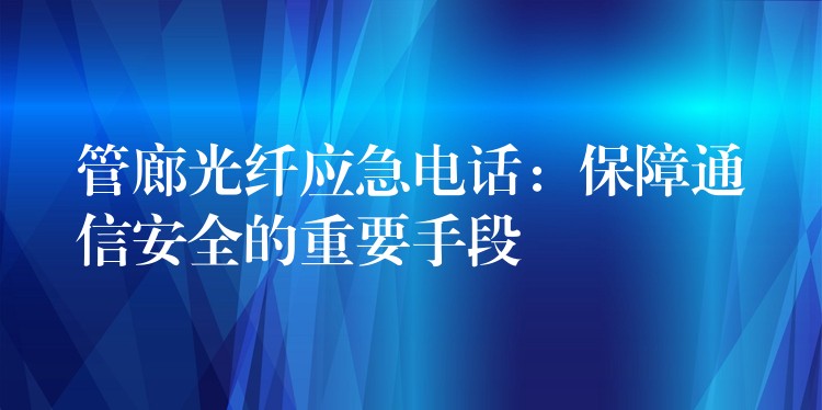  管廊光纖應(yīng)急電話：保障通信安全的重要手段