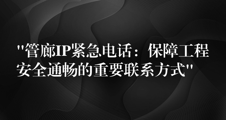  “管廊IP緊急電話：保障工程安全通暢的重要聯(lián)系方式”