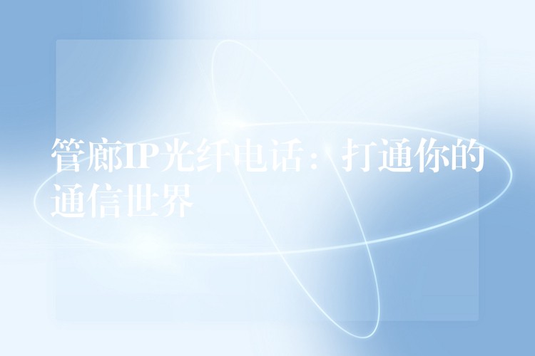  管廊IP光纖電話：打通你的通信世界