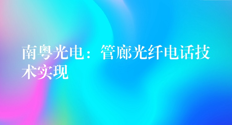  南粵光電：管廊光纖電話技術實現(xiàn)