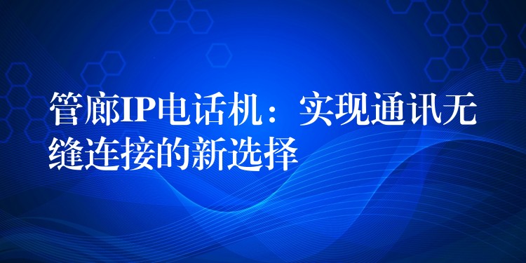  管廊IP電話機(jī)：實(shí)現(xiàn)通訊無(wú)縫連接的新選擇