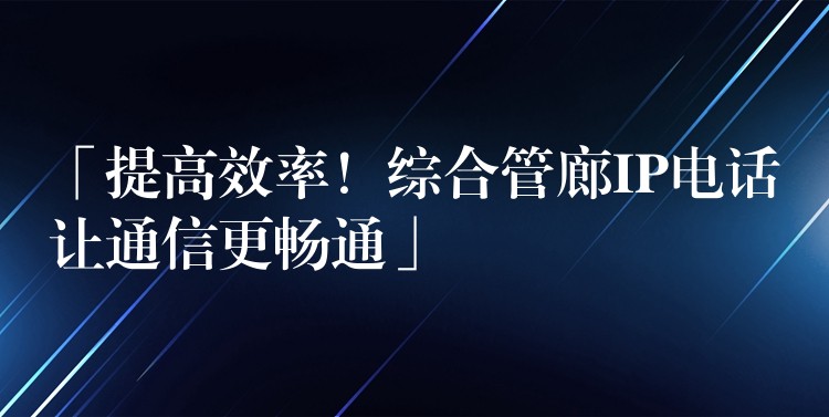  「提高效率！綜合管廊IP電話讓通信更暢通」