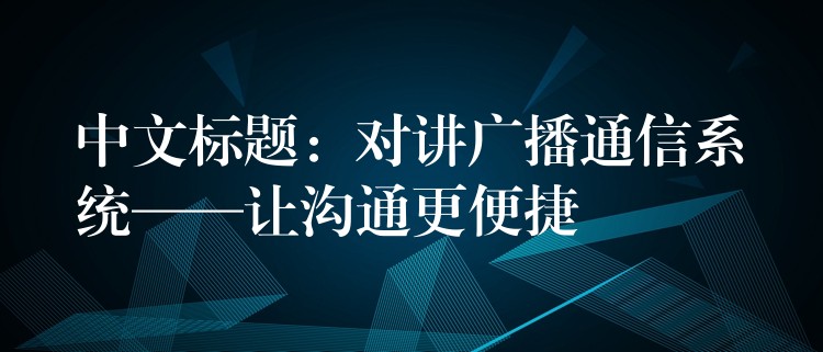  中文標(biāo)題：對講廣播通信系統(tǒng)——讓溝通更便捷