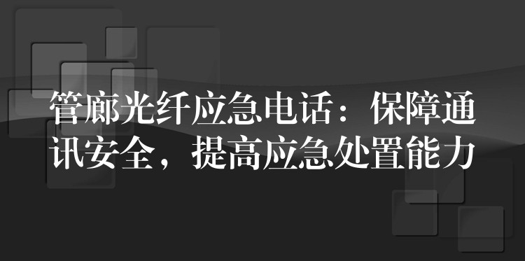  管廊光纖應(yīng)急電話：保障通訊安全，提高應(yīng)急處置能力