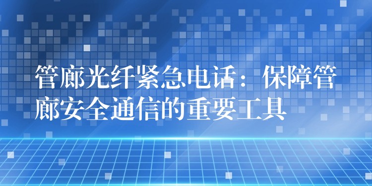  管廊光纖緊急電話：保障管廊安全通信的重要工具