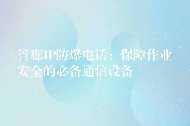 管廊IP防爆電話(huà)：保障作業(yè)安全的必備通信設(shè)備