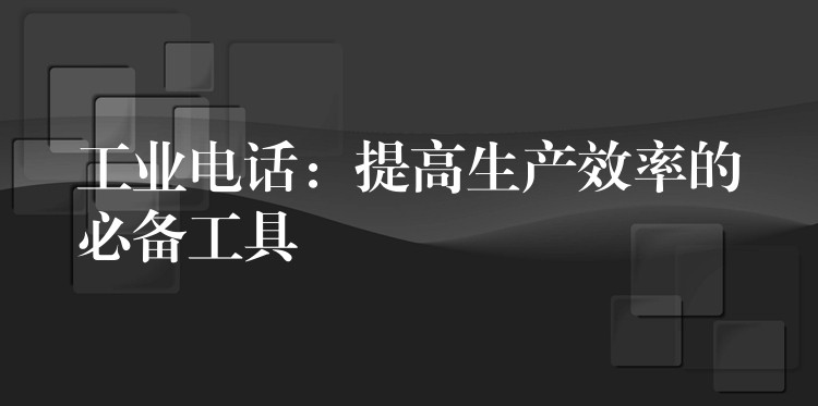 工業(yè)電話：提高生產(chǎn)效率的必備工具