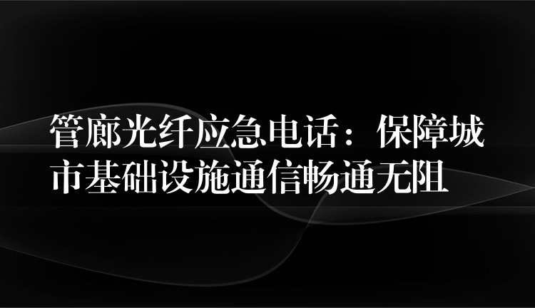 管廊光纖應(yīng)急電話：保障城市基礎(chǔ)設(shè)施通信暢通無(wú)阻