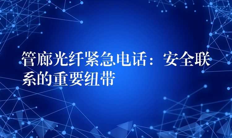  管廊光纖緊急電話：安全聯(lián)系的重要紐帶