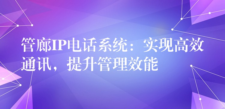  管廊IP電話系統(tǒng)：實(shí)現(xiàn)高效通訊，提升管理效能