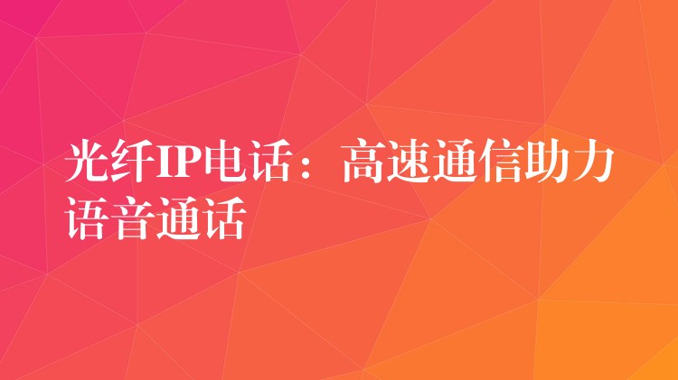  光纖IP電話：高速通信助力語音通話