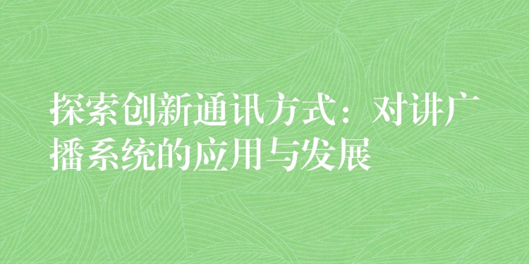  探索創(chuàng)新通訊方式：對講廣播系統(tǒng)的應(yīng)用與發(fā)展