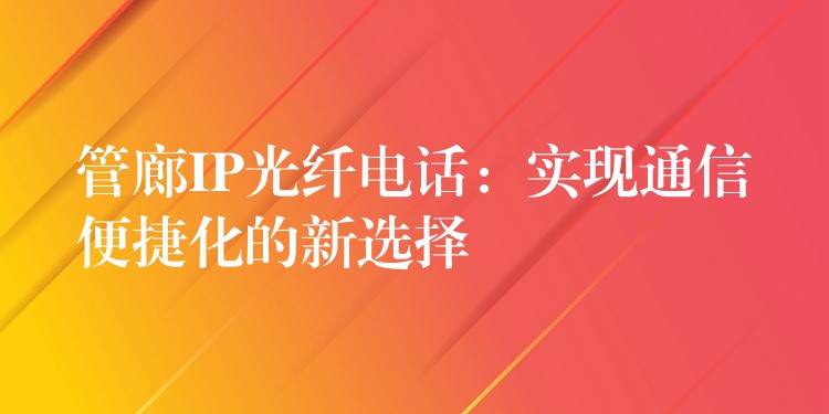  管廊IP光纖電話：實現(xiàn)通信便捷化的新選擇