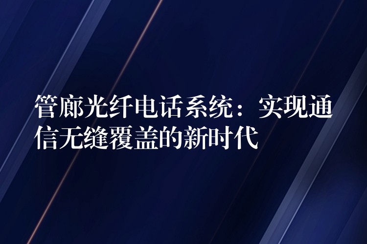  管廊光纖電話系統(tǒng)：實現(xiàn)通信無縫覆蓋的新時代