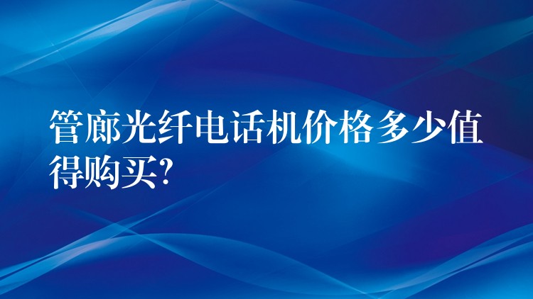  管廊光纖電話機價格多少值得購買？