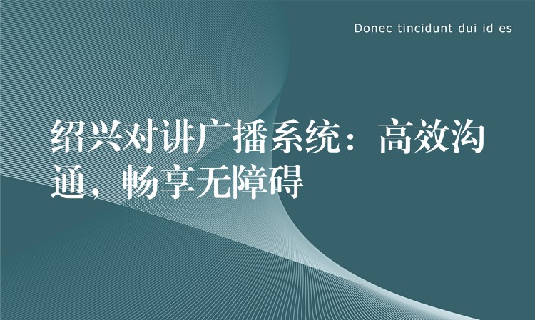  紹興對(duì)講廣播系統(tǒng)：高效溝通，暢享無(wú)障礙