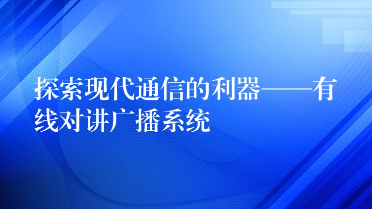  探索現(xiàn)代通信的利器——有線對講廣播系統(tǒng)