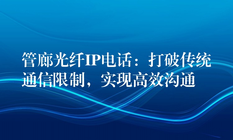  管廊光纖IP電話：打破傳統(tǒng)通信限制，實(shí)現(xiàn)高效溝通