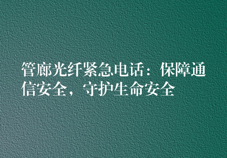  管廊光纖緊急電話：保障通信安全，守護生命安全