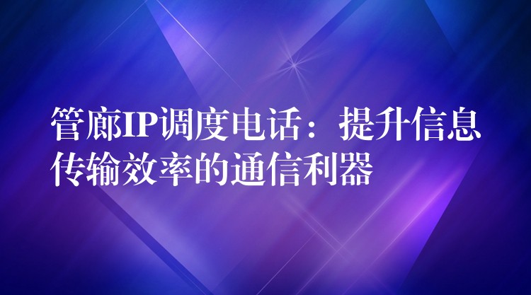  管廊IP調(diào)度電話：提升信息傳輸效率的通信利器