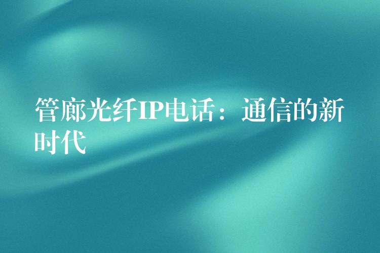  管廊光纖IP電話：通信的新時代