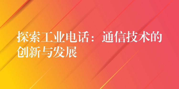  探索工業(yè)電話：通信技術(shù)的創(chuàng)新與發(fā)展