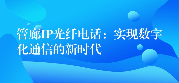  管廊IP光纖電話：實(shí)現(xiàn)數(shù)字化通信的新時(shí)代