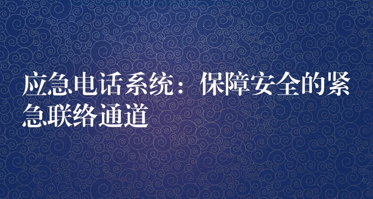  應(yīng)急電話系統(tǒng)：保障安全的緊急聯(lián)絡(luò)通道