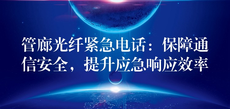  管廊光纖緊急電話：保障通信安全，提升應(yīng)急響應(yīng)效率