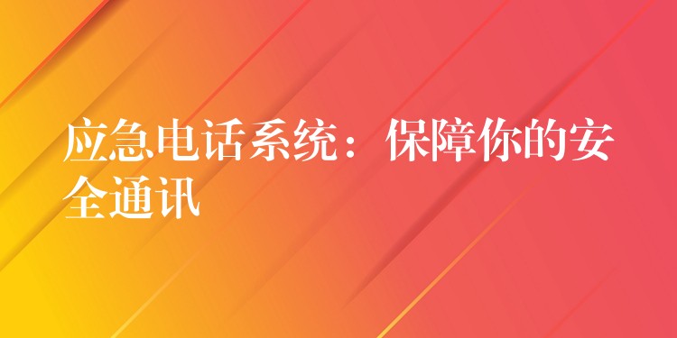  應(yīng)急電話系統(tǒng)：保障你的安全通訊