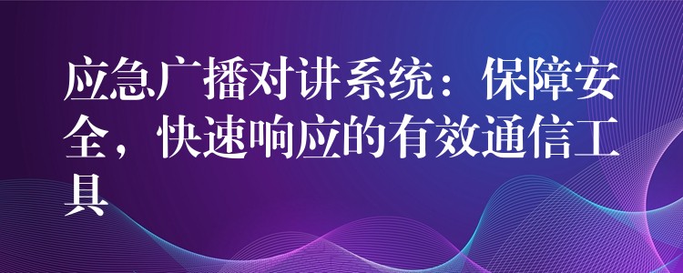  應(yīng)急廣播對(duì)講系統(tǒng)：保障安全，快速響應(yīng)的有效通信工具