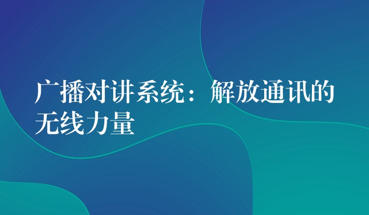  廣播對講系統(tǒng)：解放通訊的無線力量