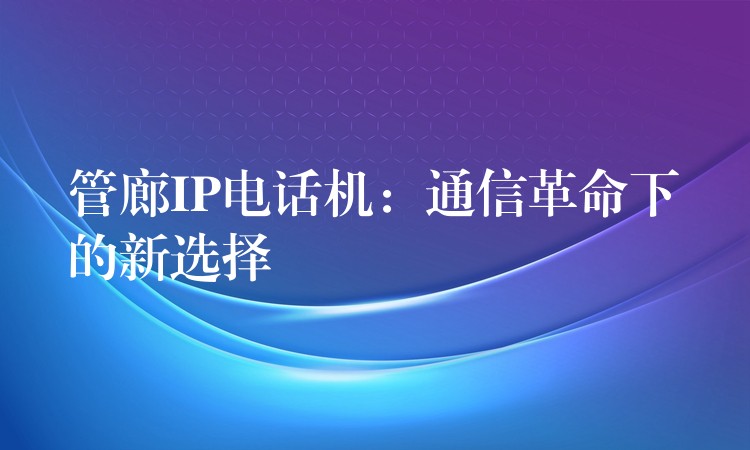  管廊IP電話機：通信革命下的新選擇