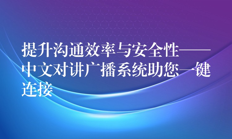  提升溝通效率與安全性——中文對(duì)講廣播系統(tǒng)助您一鍵連接